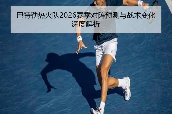 巴特勒热火队2026赛季对阵预测与战术变化深度解析